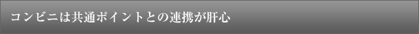 コンビニは共通ポイントとの連携が肝心