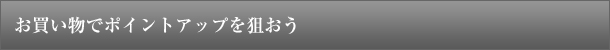 お買い物でポイントアップを狙おう