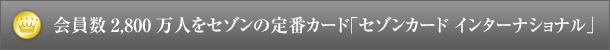 会員数2,800万人をセゾンの定番カード「セゾンカード インターナショナル」