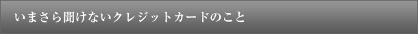 いまさら聞けないクレジットカードのこと
