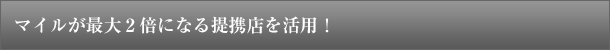 マイルが最大2倍になる提携店を活用!