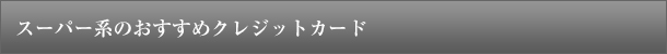 スーパー系のおすすめクレジットカード
