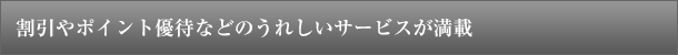 割引やポイント優待などのうれしいサービスが満載
